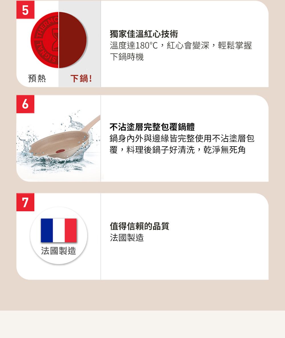 75 THETHERM預熱下鍋!法國製造獨家佳溫紅心技術溫度達180℃,紅心會變深,輕鬆掌握下鍋時機不沾塗層完整包覆鍋體鍋身內外與邊緣皆完整使用不沾塗層包覆,料理後鍋子好清洗,乾淨無死角值得信賴的品質法國製造