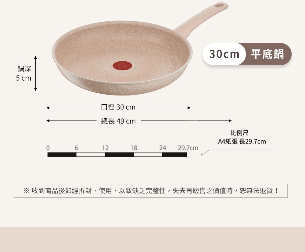 鍋深5cm口徑 3 cm總長49 cm30cm平底鍋比例尺A4紙張 長29.7cm06121824 29.7cm※ 收到商品後如經拆封、使用以致缺乏完整性,失去再販售價值時,恕無法退貨!