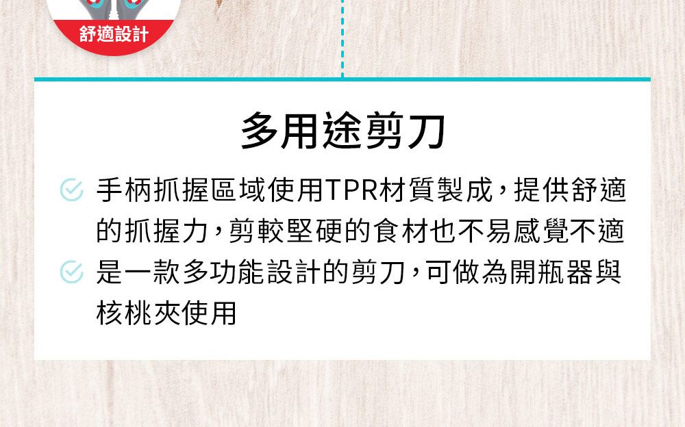 舒適設計多用途剪刀 手柄抓握區域使用TPR材質製成,提供舒適的抓握力,剪較堅硬的食材也不易感覺不適 是一款多功能設計的剪刀,可做為開瓶器與核桃夾使用