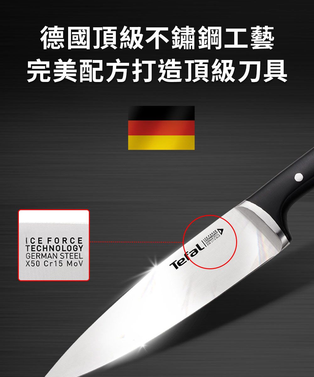 德國頂級不鏽鋼工藝完美配方打造頂級刀具ICE FORCETECHNOLOGYGERMAN STEELX50 Cr15 MoV