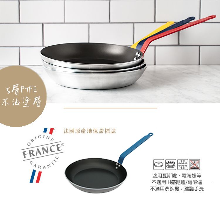 PTFE不沾塗層ORIGINE法國原產地保證標誌FRANCE 適用瓦斯爐、電陶爐等不適用IH感應爐/電磁爐不適用洗碗機,建議手洗
