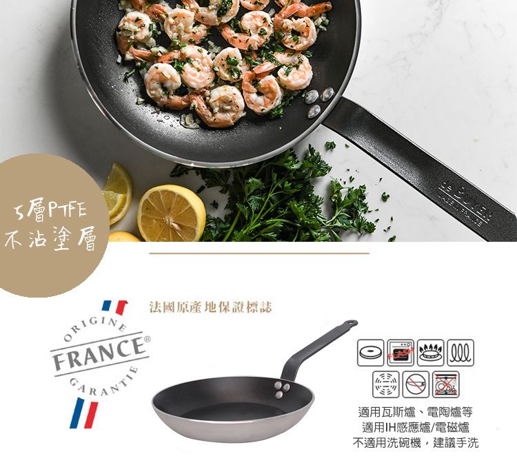 PTFE不沾塗層ORIGINE法國原產地保證標誌FRANCE 適用瓦斯爐、電陶爐等適用IH感應爐/電磁爐不適用洗碗機,建議手洗