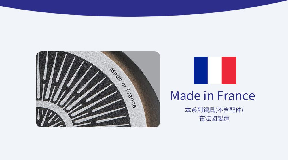 Made in FranceMade in France本系列鍋具(不含配件)在法國製造