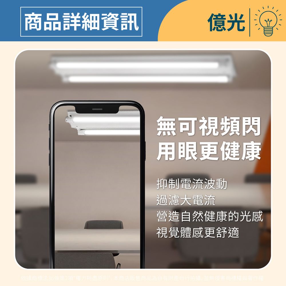 商品詳細資訊億光無可視頻用眼更健康抑制電流波動過濾大電流營造自然健康的光感視覺體感更舒適依據商標法第2權力耗盡原則,本商店販售商品自有財產自行, 並無侵害商標權與著作權