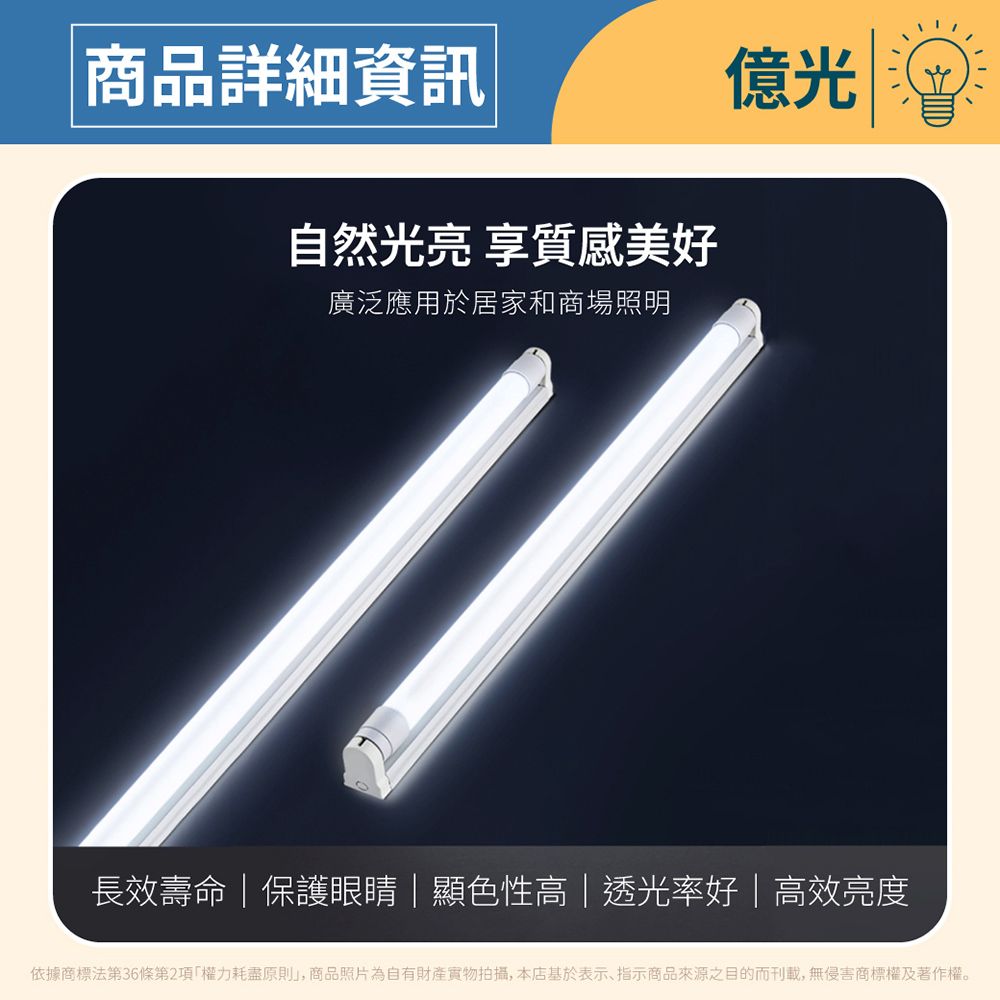 商品詳細資訊億光自然光亮 享質感美好廣泛應用於居家和商場照明長效壽命保護眼睛顯色性高|透光率好|高效亮度依據商標法第36條第2項權力耗盡原則」,商品照片為自有財產實物拍攝,本店基於表示、指示商品來源之目的而刊載,無侵害商標權及著作權。
