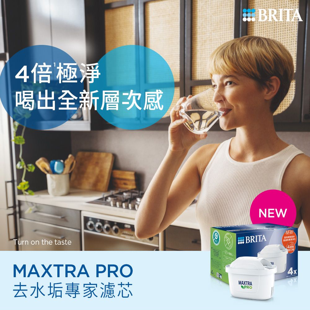 4倍極淨喝出全新層次感Turn on the tasteMAXTRA PRO去水垢專家濾芯BRITANEWBRITANEW4MAXTRAPRO4x