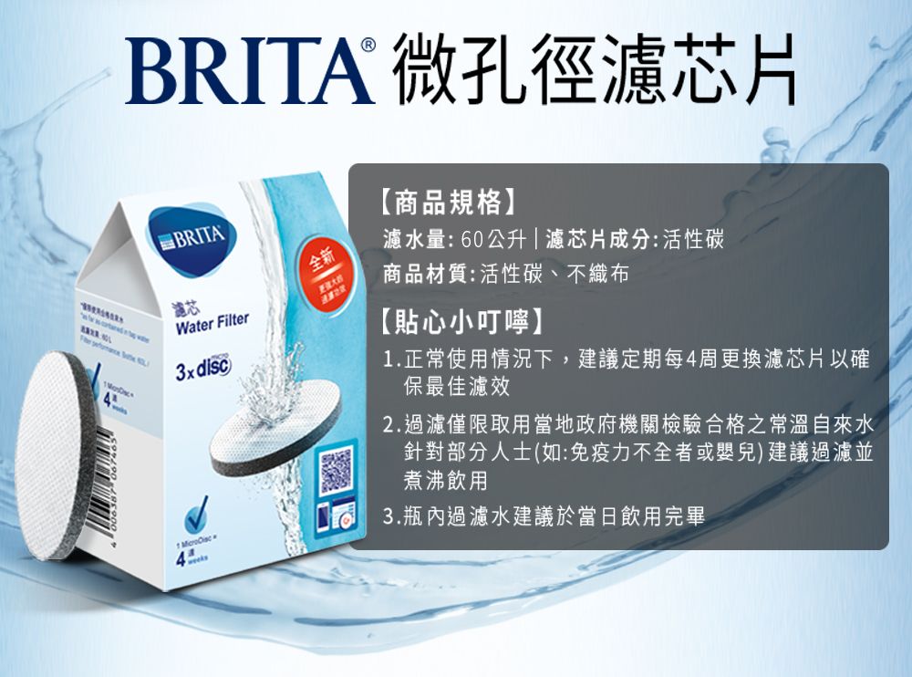 BRITA 微孔徑濾芯片【商品規格】BRITA全新濾芯Watr Filter商品材質:活性碳、不織布濾水量:60公升|濾芯片成分:活性碳3xdisc 【貼心小叮嚀】.正常使用情況下,建議定期每4周更換濾芯片以確保最佳濾效2.過濾僅限取用當地政府機關檢驗合格之常溫自來水針對部分人士(如:免疫力不全者或嬰兒)建議過濾並煮沸飲用 3.瓶內過濾水建議於當日飲用完畢  e1 4