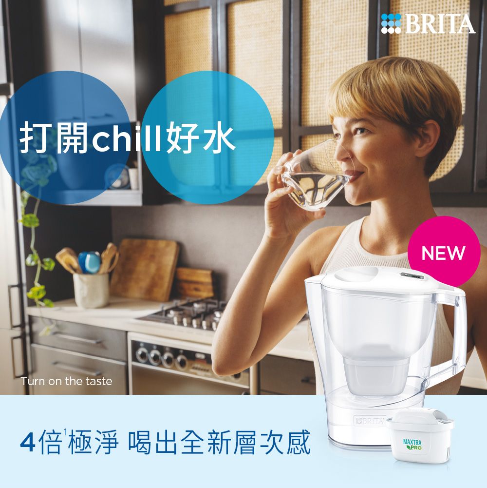 打開chill好水Turn on the tasteBRITA4倍極淨 喝出全新層次感MAXTRAPRONEW