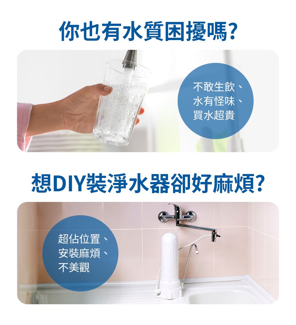 你也有水質困擾嗎?不敢生飲、水有怪味、買水超貴想DIY裝淨水器卻好麻煩?超佔位置、安裝麻煩、不美觀