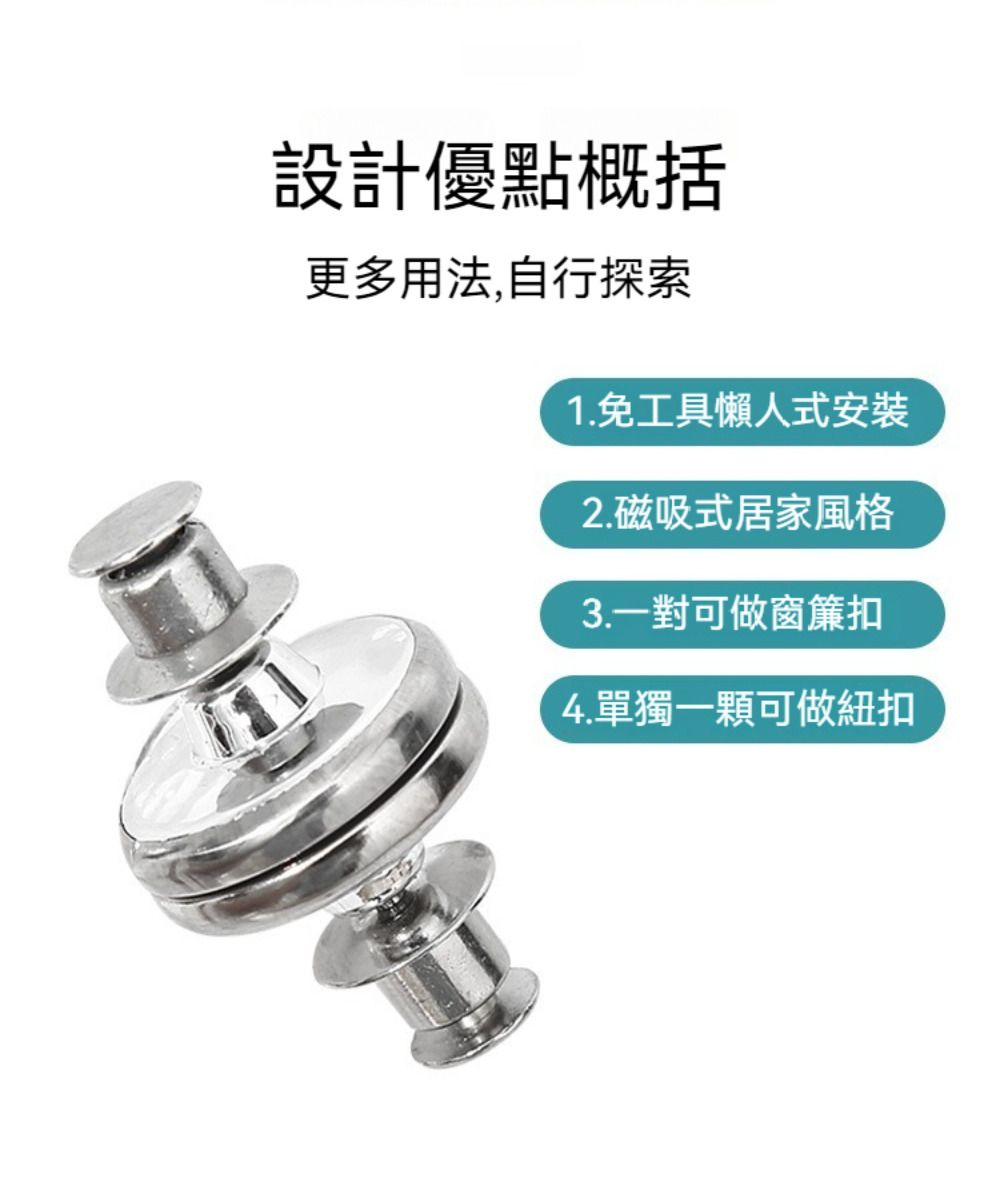 設計優點概括更多用法,自行探索1.免工具懶人式安裝2.磁吸式居家風格3.一對可做窗簾扣4.單獨一顆可做紐扣