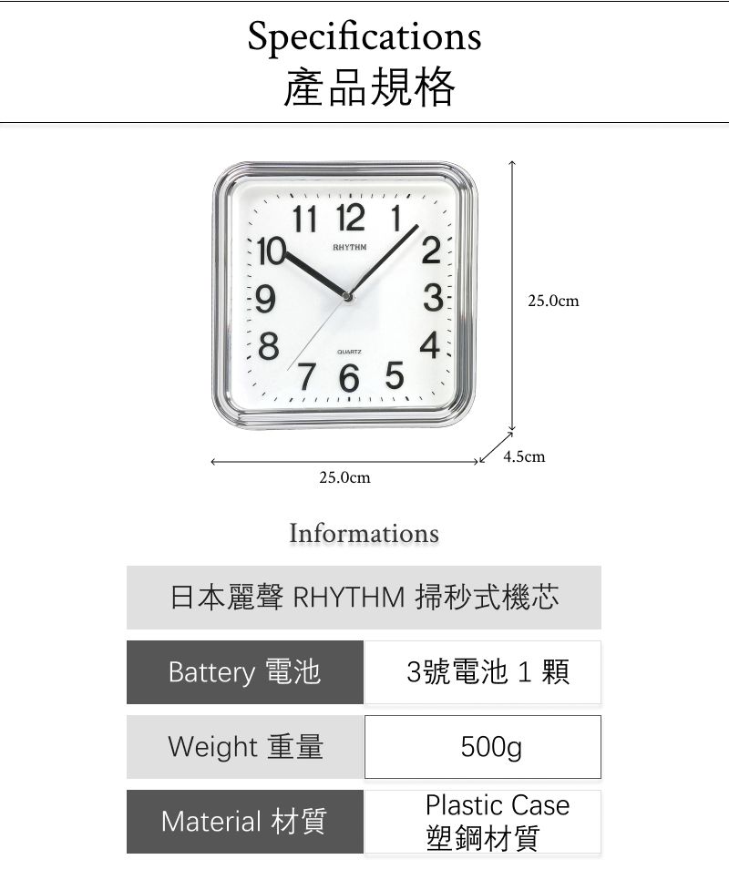 Specifications產品規格1011 12 1RHYTHM89325.0cm76525.0cm4.5cmInformations日本麗聲 RHYTHM 掃秒式機芯Battery 電池3號電池1顆Weight 重量Material 材質500gPlastic Case塑鋼材質