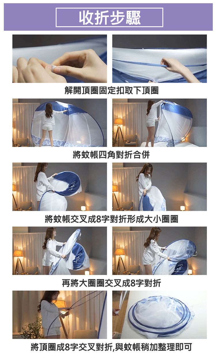收折步驟解開頂圈固定扣取下頂圈將蚊帳四角對折合併將蚊帳交叉成8字對折形成大小圈圈再將大圈圈交叉成8字對折將頂圈成8字交叉對折,與蚊帳稍加整理即可