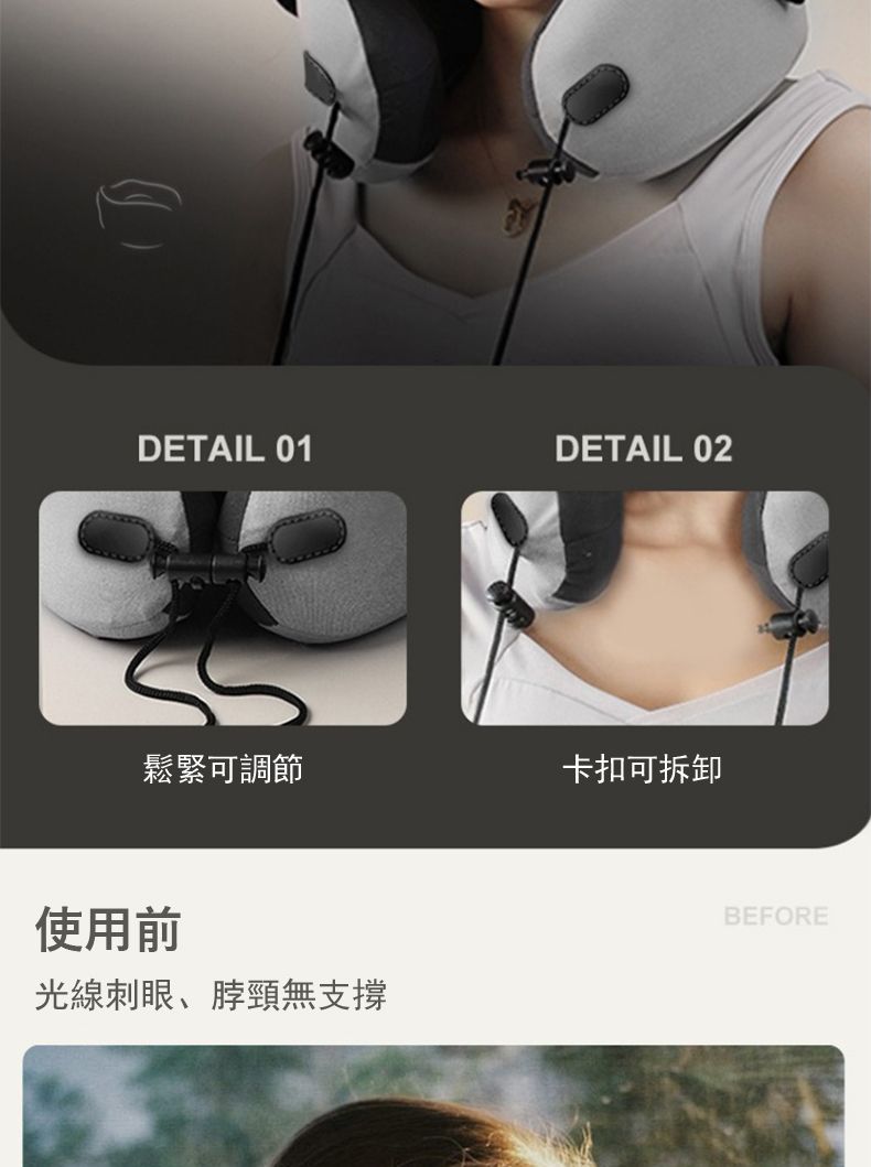 DETAIL 01DETAIL 02鬆緊可調節卡扣可拆卸使用前光線刺眼、脖頸無支撐BEFORE