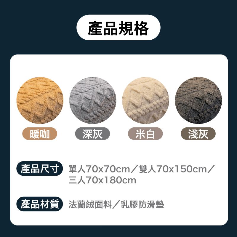 產品規格暖咖深灰米白淺灰產品尺寸單70x70cm雙人70x150cm/三人70x180cm產品材質 法蘭絨面料/乳膠防滑墊