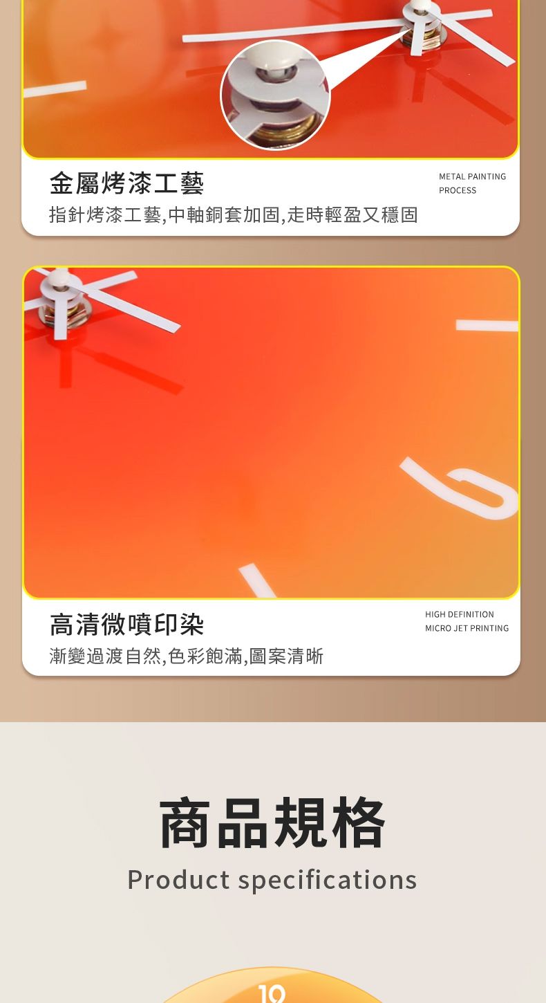 金屬烤漆工藝指針烤漆工藝,中軸銅套加固,走時輕盈又穩固METAL PAINTINGPROCESSHIGH DEFINITION高清微噴印染MICRO JET PRINTING漸變過渡自然,色彩飽滿,圖案清晰商品規格Product specifications