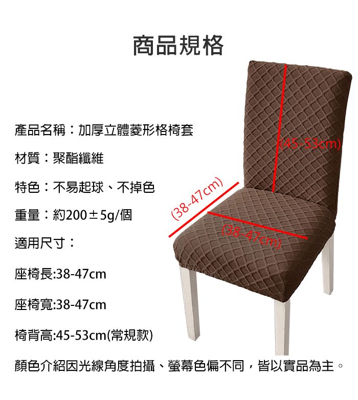 商品規格產品名稱:加厚立體菱形格椅套材質:聚酯纖維特色:不易起球、不掉色重量:約200±5g/個適用尺寸:座椅長:38-47cm座椅寬:38-47cm椅背高:45-53cm(常規款)(38-47cm)顏色介紹因光線角度拍攝、螢幕色偏不同,皆以實品為主。