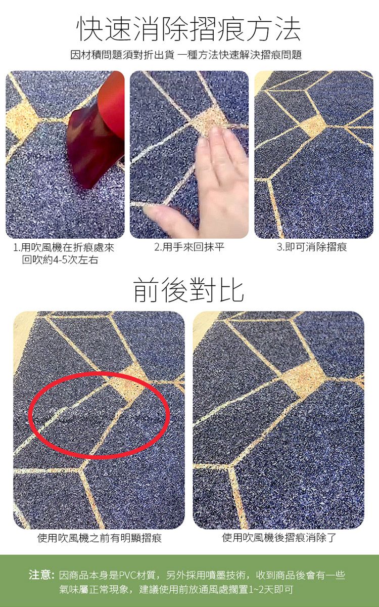 快速消除摺痕方法因材積問題須對折出貨一種方法快速解決摺痕問題1. 用吹風機在折痕處來2.用手抹平3.即可消除摺痕回吹約4-5次左右前後對比使用吹風機之前有明顯摺痕使用吹風機後摺痕消除了注意:因商品本身是PVC材質,另外採用噴墨技術,收到商品後會有一些氣味屬正常現象,建議使用前放通風處擱置1~2天即可