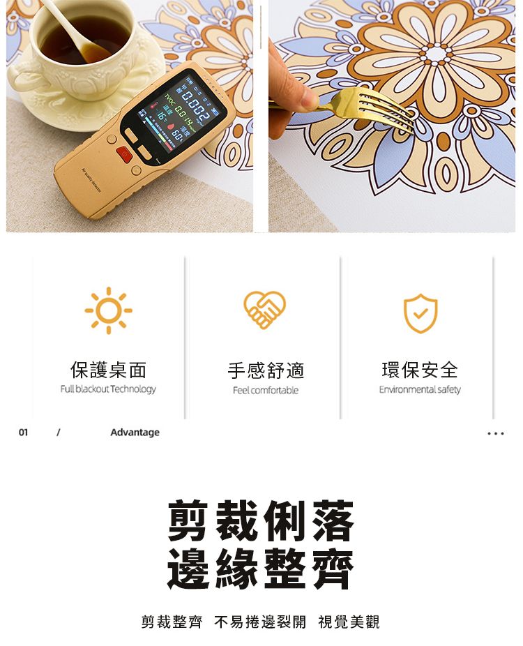 02 0.0 溫度温度 Environmental safety保護桌面手感舒適環保安全Full blackout Technology01 AdvantageFeel comfortable剪裁俐落邊緣整齊剪裁整齊不易捲邊裂開 視覺美觀