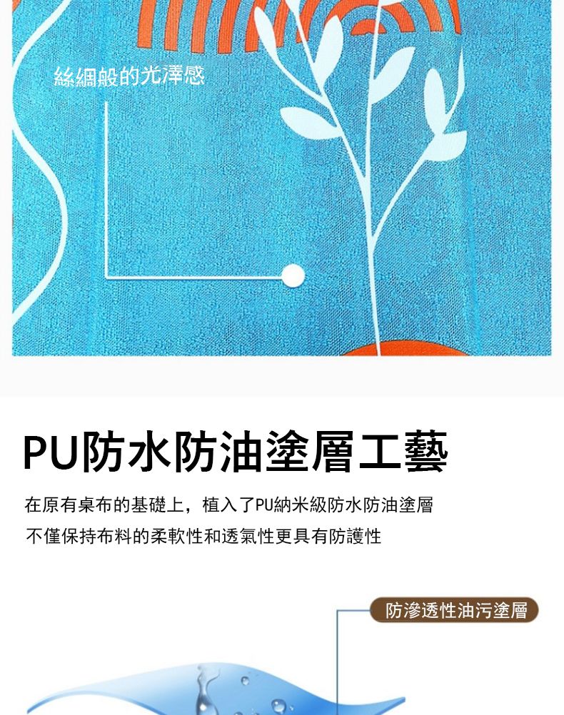 的光澤感PU防水防油塗層工藝在原有桌布的基礎上,植入了PU納米級防水防油塗層不僅保持布料的柔軟性和透氣性更具有防護性防滲透性油污塗層