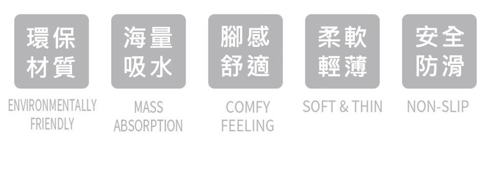 環保海量腳感柔軟安全材質吸水舒適輕薄防滑ENVIRONMENTALLYMASSFRIENDLYABSORPTIONCOMFYFEELINGSOFT & THINNON-SLIP