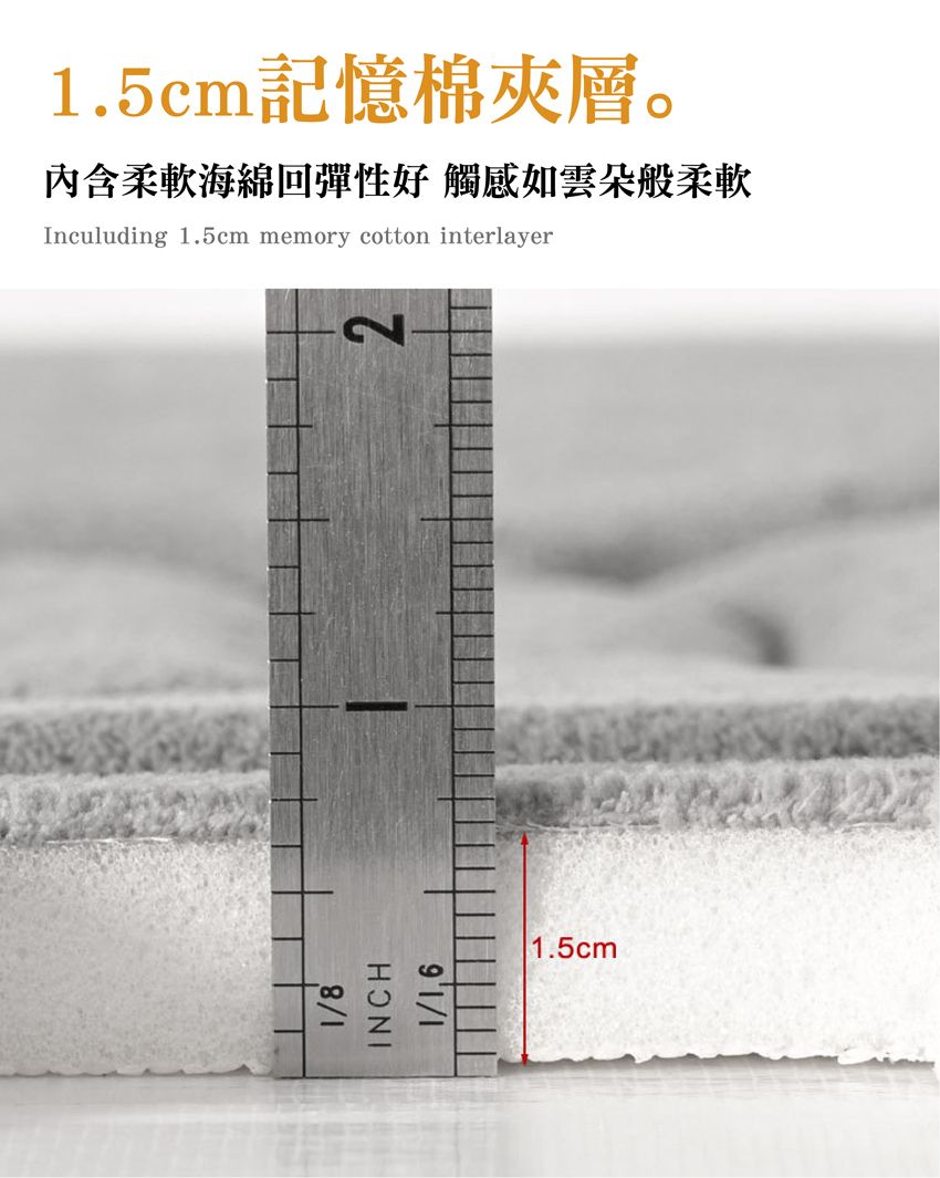 .5cm記憶棉夾層。內含柔軟海綿回彈性好 觸感如雲朵般柔軟Inculuding 1.5cm memory cotton interlayer28/1INCH/11.5cm