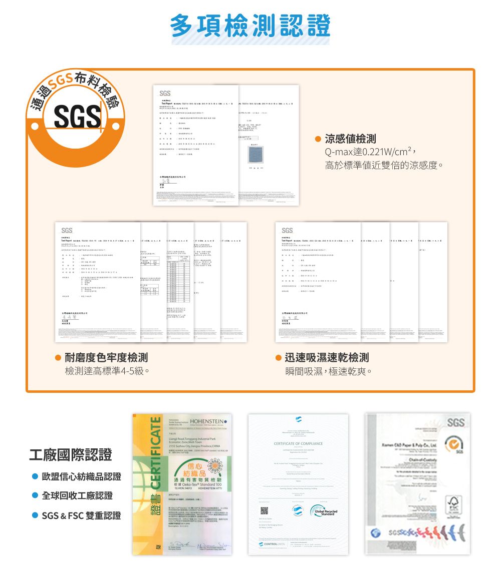 通過 石料檢SGSSGS多項檢測認證SGSSGS 耐磨色牢度檢測檢測高標準4-5工廠國際認證信心認證 全球回收工廠認證SGS  FS 雙重認證證書 CERTIFICATE涼感檢測Q-max0221W/cm²高於標準值近雙倍的涼感度。迅速吸濕速乾檢測瞬間吸濕極速乾爽。        .  ,CERTIFICATE OF C  &  信心紡織品通過有害物質檢驗根據 -  100  HOHENSTEIN  StandardSGS