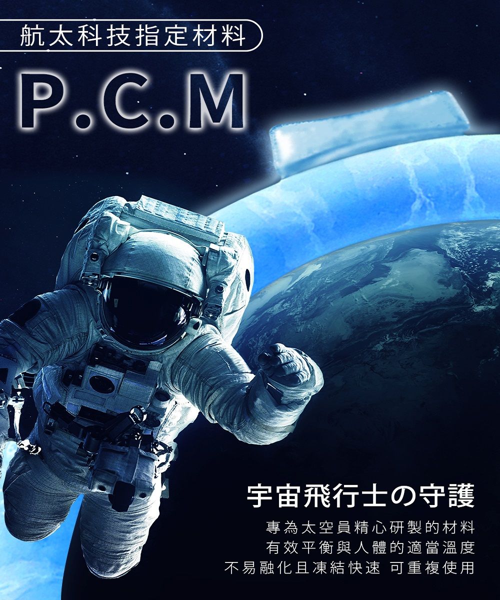 航太科技指定材料P.C.M宇宙飛行士の守護為太空員精心研製的材料有效平衡與人體的適當溫度不易融化且凍結快速 可重複使用