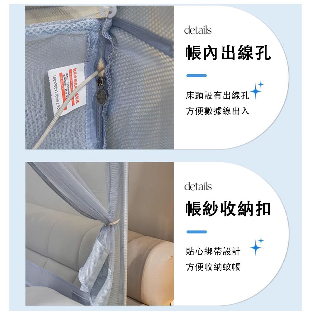 180x200x170cm±50details帳內出線孔床頭設有出線孔方便數據線出入details帳紗收納扣貼心綁帶設計方便收納蚊帳