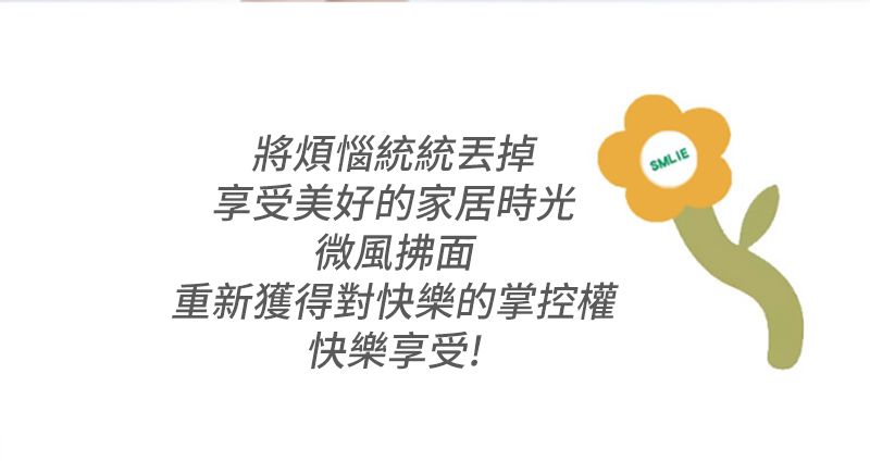 將煩惱統統丟掉享受美好的家居時光微風拂面重新獲得對快樂的掌控權快樂享受!SMLIE