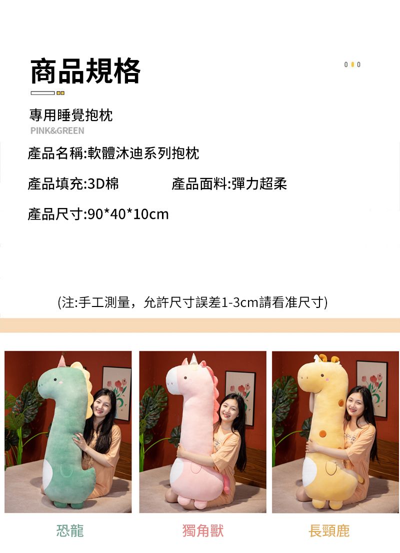 商品規格專用睡覺抱枕PINK&GREEN產品名稱:軟體迪系列抱枕產品填充:3D棉產品尺寸:90*40*10cm產品面料:彈力超柔(注:手工測量,允許尺寸誤差1-3cm請看准尺寸)恐龍獨角獸長頸鹿