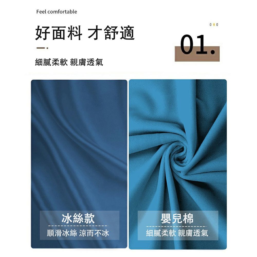 Feel comfortable好面料 才舒適細膩柔軟 親膚透氣01.冰絲款順滑冰絲 涼而不冰嬰兒棉細膩柔軟 親膚透氣