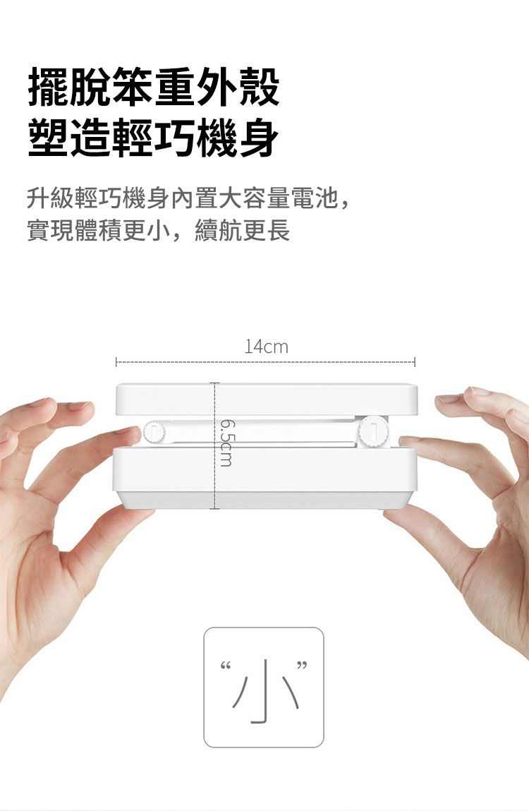 擺脫笨重外殼塑造輕巧機身升級輕巧機身内置大容量電池,實現體積更,續航更長14cm66小