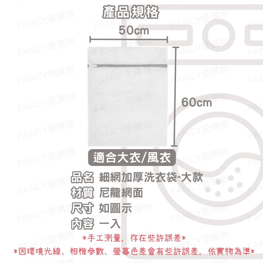 物FANCY愛購物FANC50cm產品規格FANCY愛購物FANCY愛購物□NCY FANCY愛購物FAFANCY愛購物FANCY愛購物FANCY愛購物FAFANCY愛購物FANCY愛購物FANCY愛購物適合大衣/風衣ANCY愛購物 細網加厚洗衣袋-大款 尼龍網面FANCY愛購 尺寸如圖示物60cm內容 一FANCY愛購物FANCY愛購物因環境光線、相機參數、色差會有些許誤差,依實物為準**手工測量,存在些許誤差*