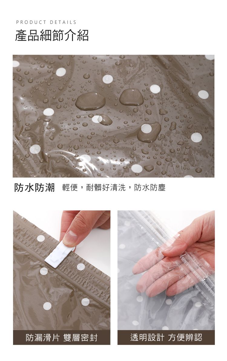 PRODUCT DETAILS產品細節介紹防水防潮 輕便,耐髒好清洗,防水防塵防漏滑片 雙層密封透明設計 方便辨認