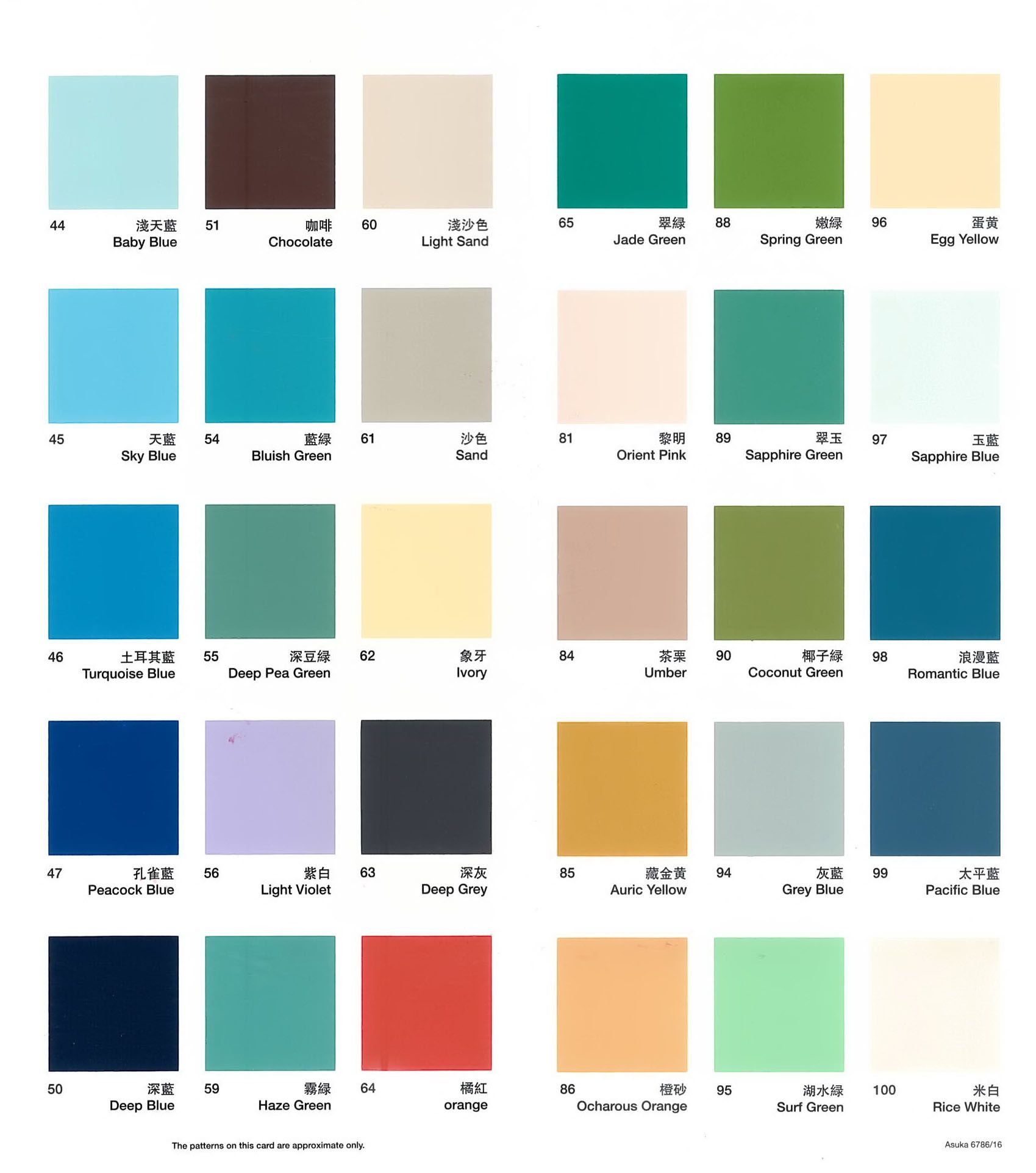 44天藍 51咖啡 60Baby BlueChocolate淺沙色Light Sand65翠88嫩绿96Jade GreenSpring Green45天藍 5461沙色81黎明89Sky BlueBluish GreenSandOrient Pink4647土耳其藍55深豆綠 62象牙84茶栗Turquoise BlueDeep Pea GreenIvoryUmber90翠玉97Sapphire Green椰子98Coconut Green孔雀藍56紫白 63深灰85藏金黄94灰藍99Peacock BlueLight VioletDeep GreyAuric YellowGrey Blue50深藍59Deep Blue霧64橘紅86Haze GreenorangeThe patterns on this card are approximate only橙砂95Ocharous Orange蛋黄Egg Yellow玉藍Sapphire Blue浪漫藍Romantic Blue太平藍Pacific Blue湖水綠100米白Surf GreenRice WhiteAsuka 6786/16