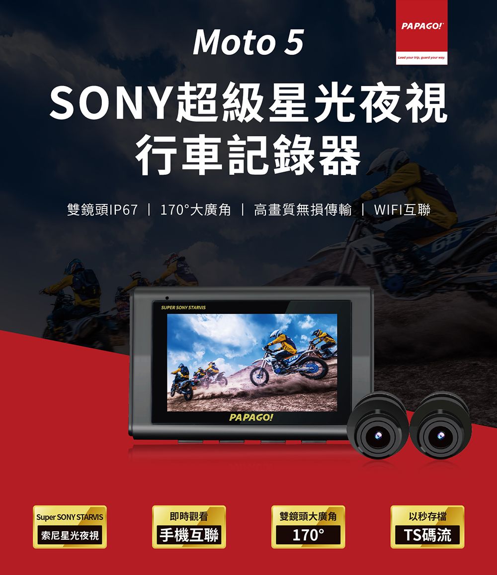 Moto 5PAPAGO!Lead your trip  your way.SONY超級星光夜視行車記錄器雙鏡頭IP67  170大  高畫質無損傳輸  WIFI互聯SUPER SONY STARVISPAPAGO!Super SONY STARVIS即時觀看雙鏡頭大廣角索尼星光夜視|手機互聯|170°以秒存檔TS碼流
