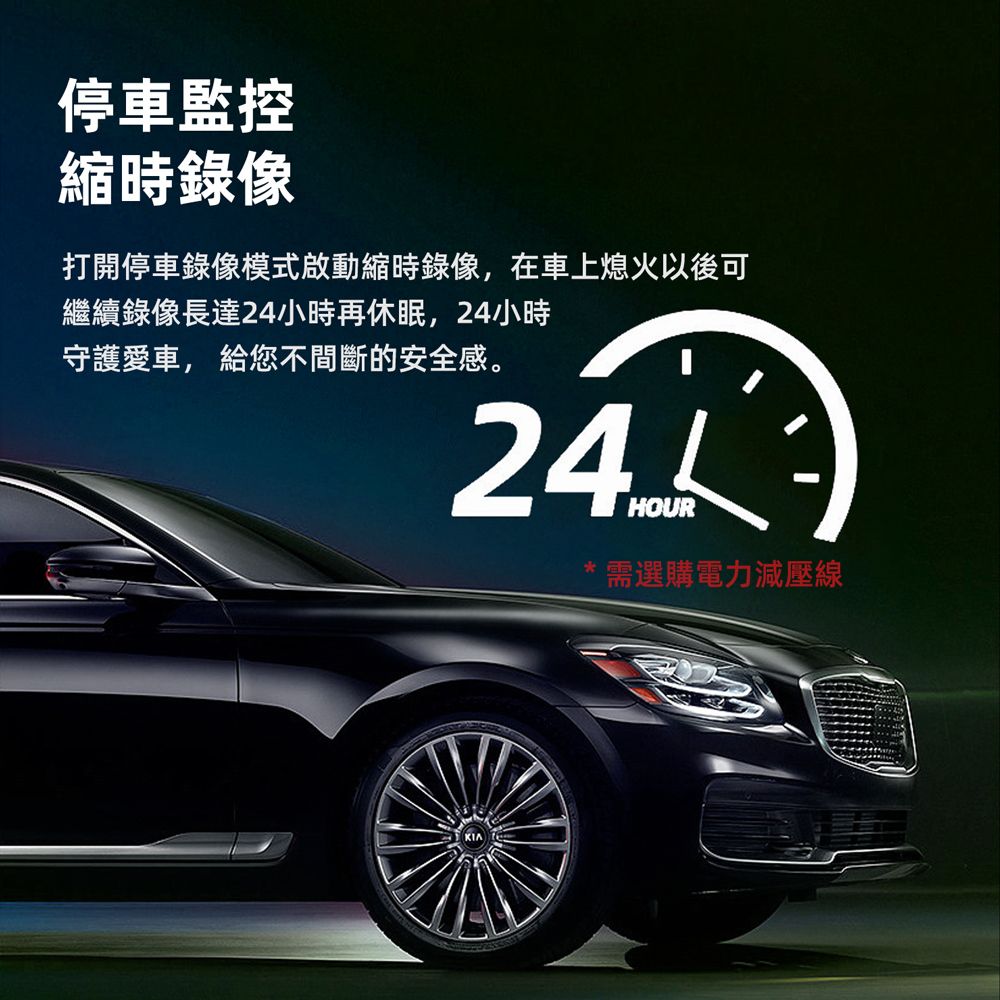 停車監控縮時錄像打開停車錄像模式啟動縮時錄像,在車上熄火以後可繼續錄像長達24小時再休眠,24小時守護愛車, 給您不間斷的安全感。HOUR*需選購電力減壓線