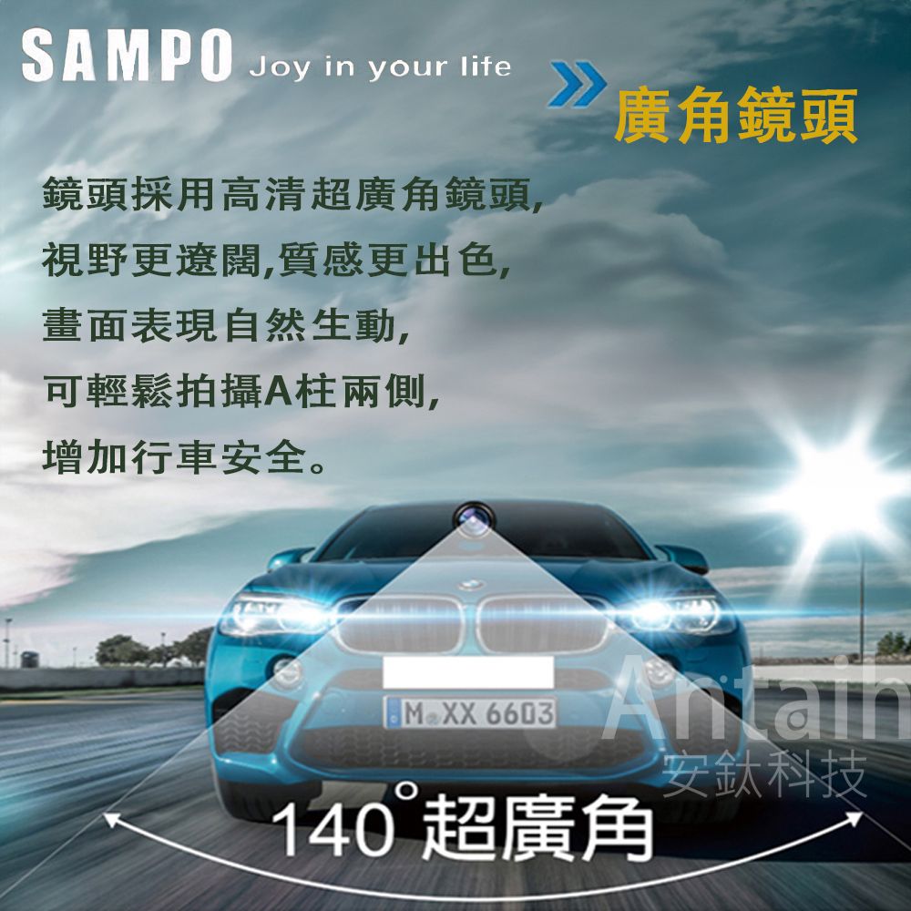 SAMPOJoy in your life 廣角鏡頭鏡頭採用高清超廣角鏡頭,視野更遼闊,質感更出色,畫面表現自然生動,可輕鬆拍攝A柱兩側,增加行車安全。 6603140 超廣角安鈦科技