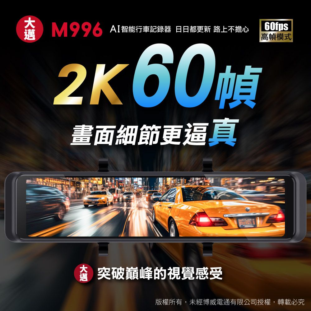 AI智能行車記錄器 日日都更新 路上不擔心2K60畫面細節更逼真60fps高幀模式 突破巔峰的視覺感受版權所有,未經博威電通有限公司授權,轉載必究