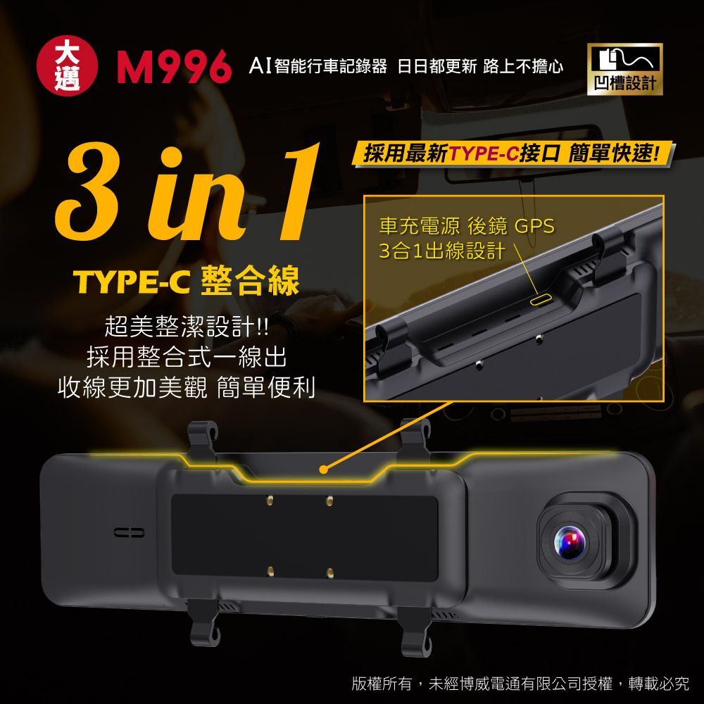 AI智能行車記錄器 日日都更新 路上不擔心凹槽設計採用最新TYPE-C接口 簡單快速!3 in 1TYPE-C 整合線超美整潔設計!!採用整合式一線出收線更加美觀 簡單便利車充電源 後鏡 GPS3合1出線設計版權所有,未經博威電通有限公司授權,轉載必究
