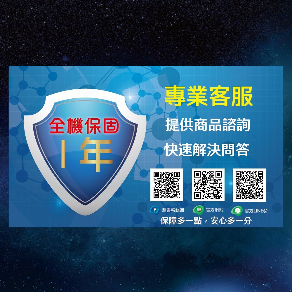 全機保固1年專業客服提供商品諮詢快速解決問答 臉書粉絲團官方網站官方LINE@保障多一點安心多一分