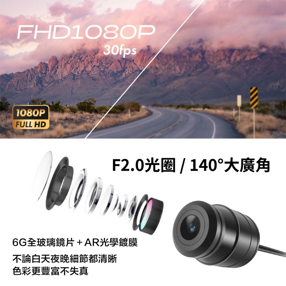 FHD1080P30fps1080PFULL HDF2.0光圈 / 140°大廣角6G全玻璃鏡片+AR光學鍍膜不論白天夜晚細節都清晰色彩更豐富不失真