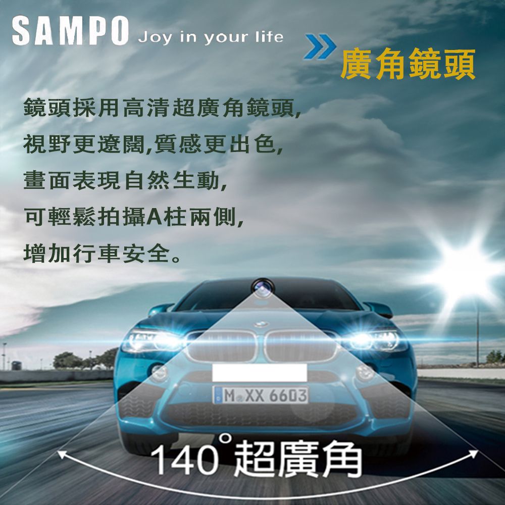 SAMPOJoy in your life 廣角鏡頭鏡頭採用高清超廣角鏡頭,視野更遼闊,質感更出色,畫面表現自然生動,可輕鬆拍攝A柱兩側,增加行車安全。 6603140 超廣角