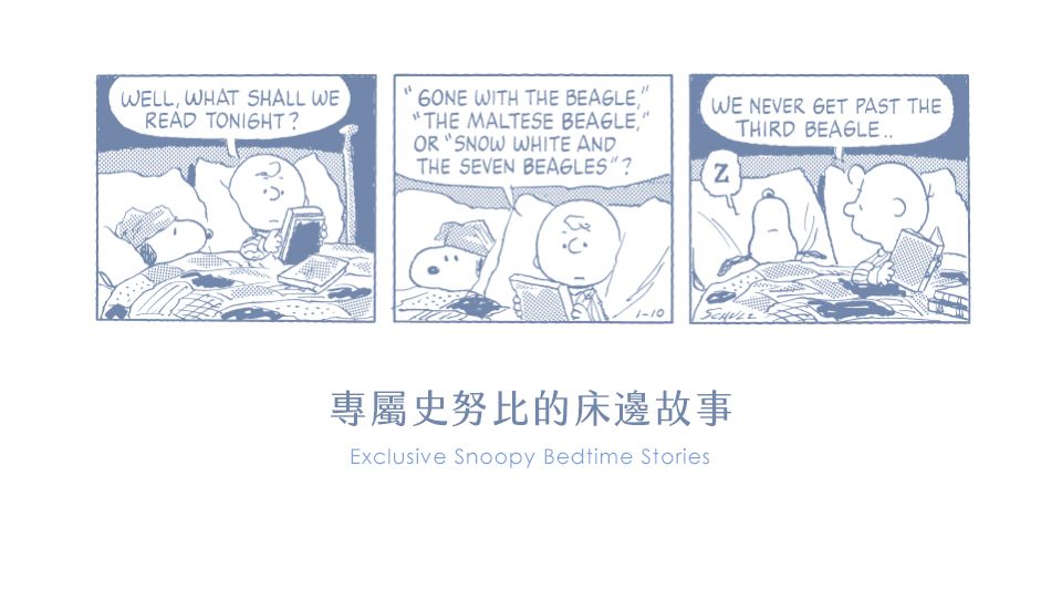 WELL WHAT SHALL WEREAD TONIGHT WITH THE BEAGLETHE MALTESE BEAGLE,OR SNOW WHITE ANDTHE SEVEN BEAGLES?WE NEVER GET PAST THETHIRD BEAGLE1-10專屬史努比的床邊故事Exclusive Snoopy Bedtime Stories