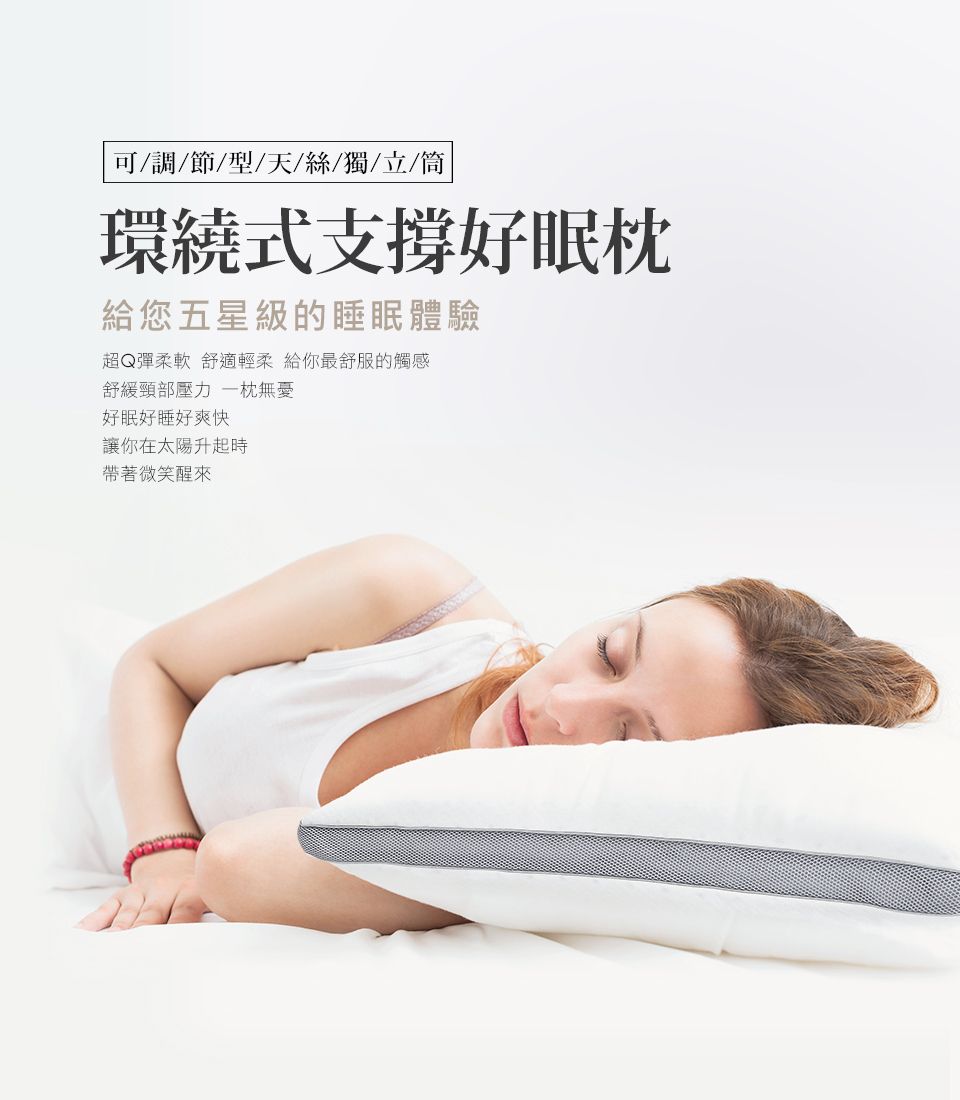 可/調/節/型/天/絲/獨/立/環繞式支撐好眠給您五星級的睡眠體驗超Q彈柔軟 舒適輕柔 給你最舒服的觸感舒緩頸部壓力 枕無憂好眠好睡好爽快讓你在太陽升起時帶著微笑醒來