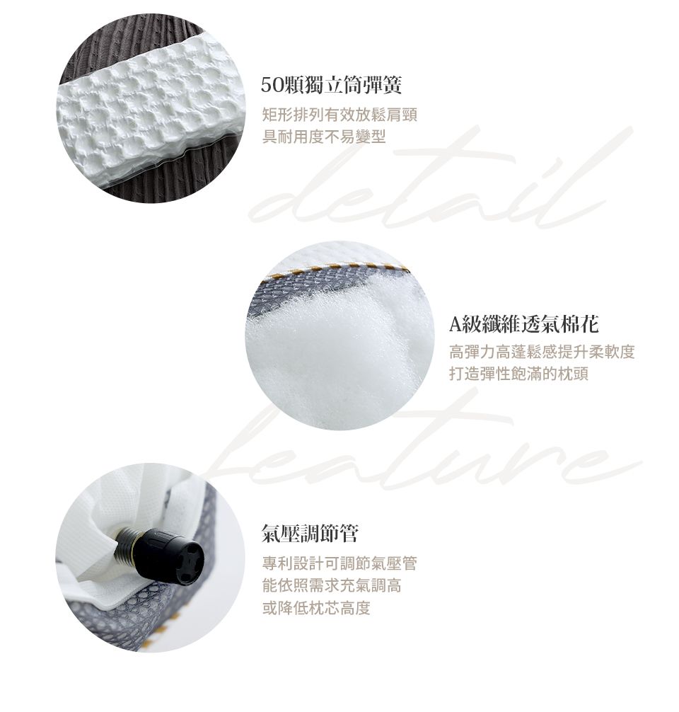 50顆獨立筒彈簧矩形排列有效放鬆肩頸具耐用度不易變型A級纖維透氣棉花高彈力高蓬鬆感提升柔軟度打造彈性飽滿的枕頭氣壓調節管專利設計可調節氣壓管能依照需求充氣調高或降低枕芯高度