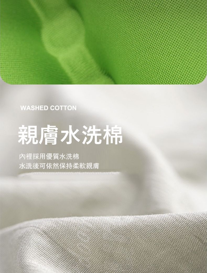 WASHED COTTON親膚水洗棉內裡採用優質水洗棉水洗後可依然保持柔軟親膚