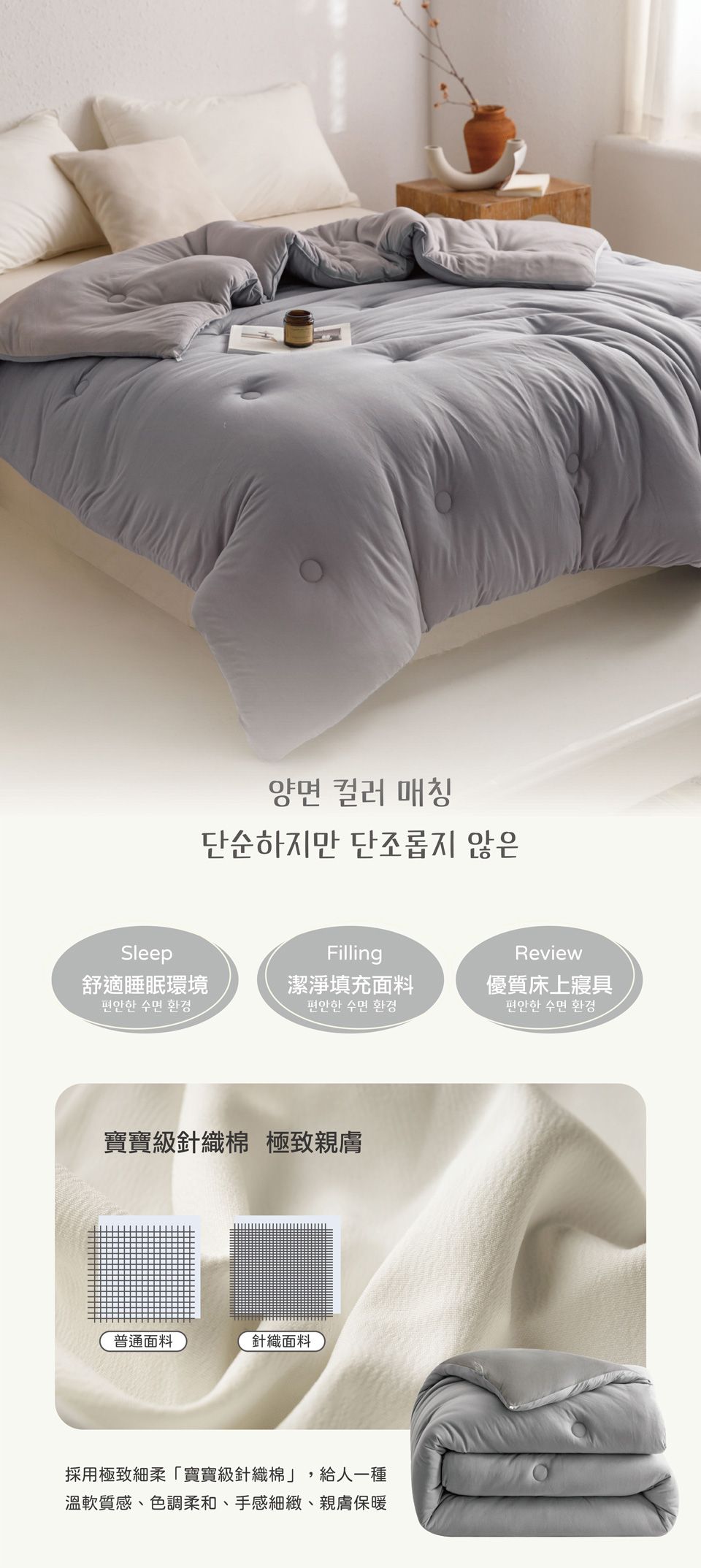 양면 컬러 매칭단순하지만 단조롭지 않은Sleep舒適睡眠環境편안한 수면 환경Filling潔淨填充面料편안한 수면 환경Review優質床上寢具편안한 수면 환경寶寶級針織棉 極致親膚普通面料針織面料採用極致細柔寶寶級針織棉」,給人一種溫軟質感、色調柔和、手感細緻、親膚保暖