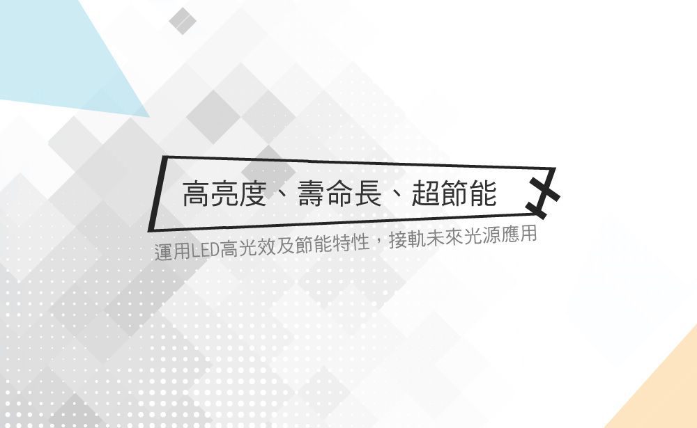 高亮度、壽命長、超節能運用LED高光效及節能特性,接軌未來光源應用