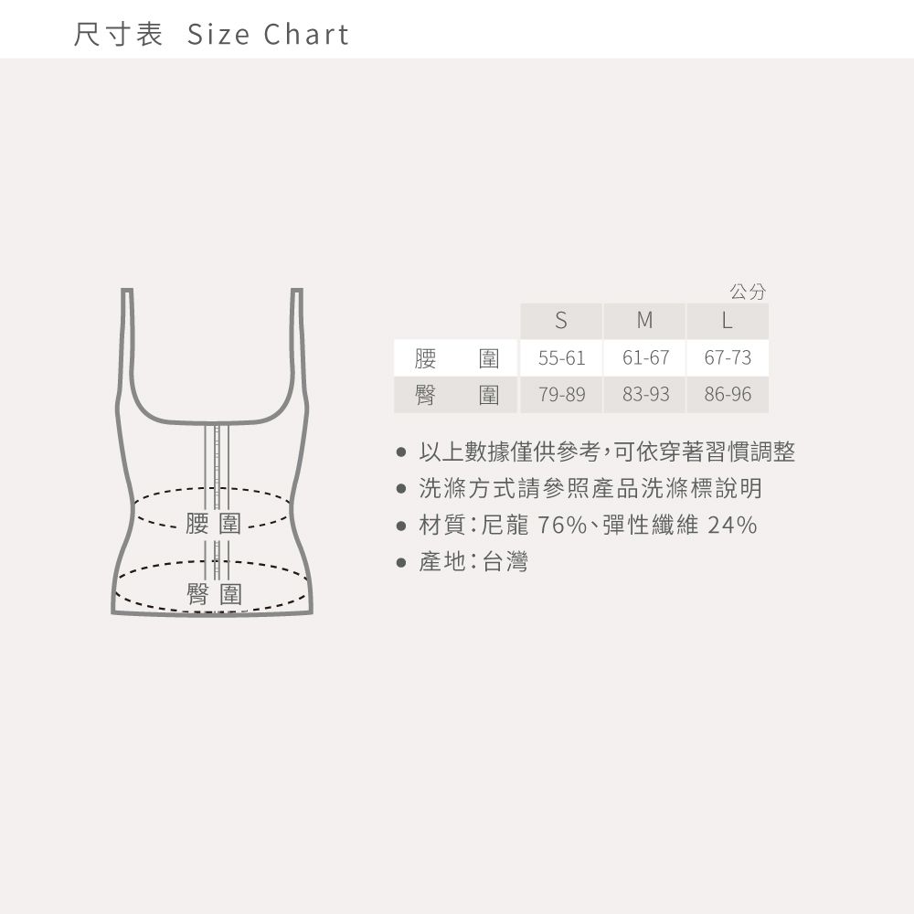 尺寸 Size Chart公分SML55-6161-6767-73臀 圍 79-89 83-93 86-96洗滌方式請參照產品洗滌標說明腰圍臀圍尼龍 76%纖維 24%